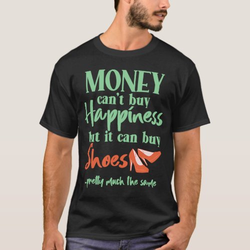 Shoeaholic  Money Cant Buy Happiness But It Can B T_Shirt