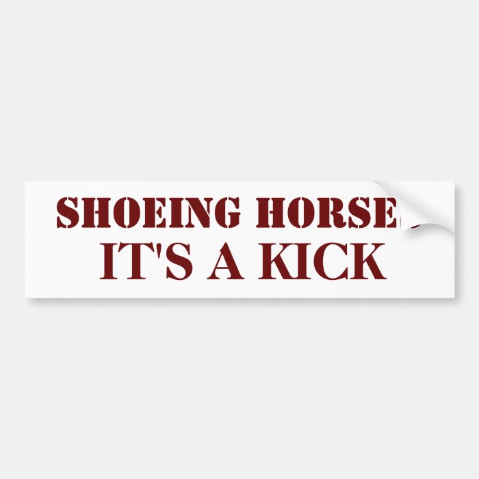 SHOEING HORSES, IT'S A KICK BUMPER STICKERS