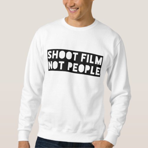 Shoot Film Not People Sweatshirt