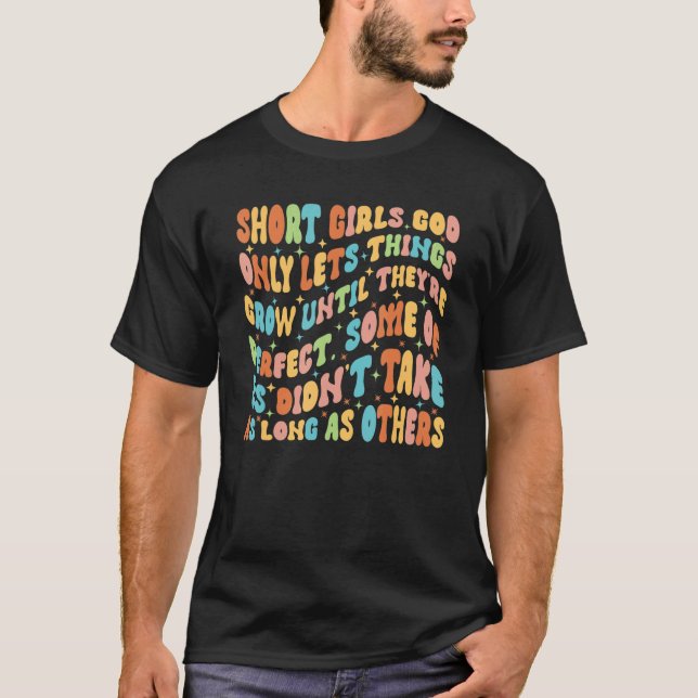 Short Girls God Only Lets Things Grow Until They'r T-Shirt (Front)