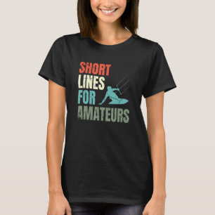 Short Lines For Amateurs Kiteboarding Kitesurfing  T-Shirt