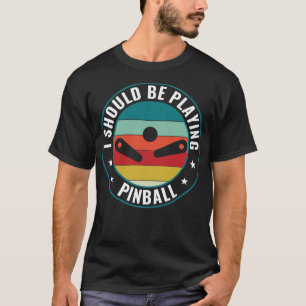 Should Be Playing Pinball Machines Arcade Funny Ga T-Shirt