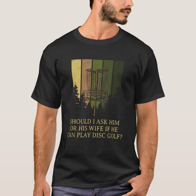 Should I Ask Him or His Wife Disc Golf Sarcastic G T-Shirt (Front)
