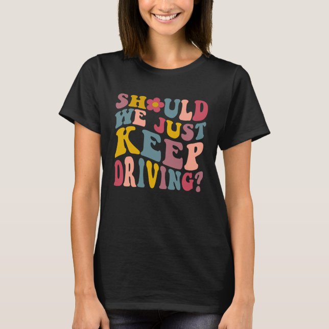 Should We Just Keep Driving Hoodie With Words On B T-Shirt (Front)