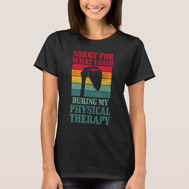 Shoulder Surgery Sorry For What I Said Physical Th T-Shirt (Front)