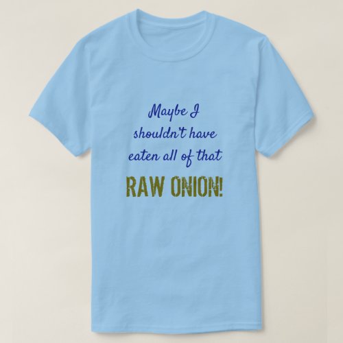 shouldnt have eaten all of that RAW ONION T_Shirt