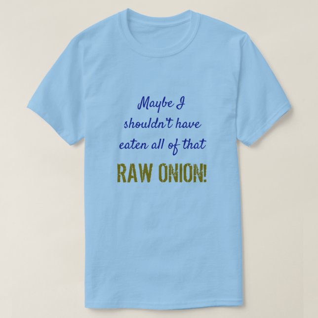 "... shouldn’t have eaten all of that RAW ONION!" T-Shirt (Design Front)