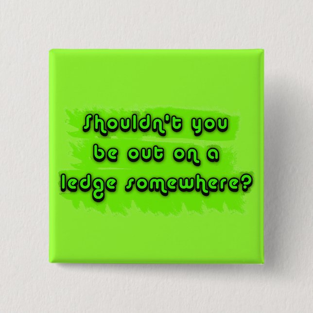 Shouldn't You be Out on a Ledge Somewhere? Pinback Button (Front)