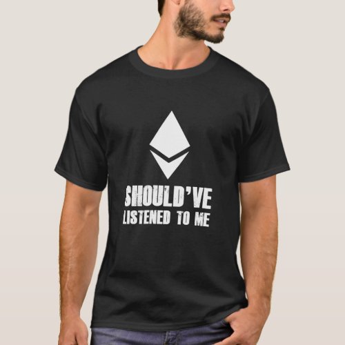 Shouldve Listened To Me Ethereum Crypto Ether T_Shirt