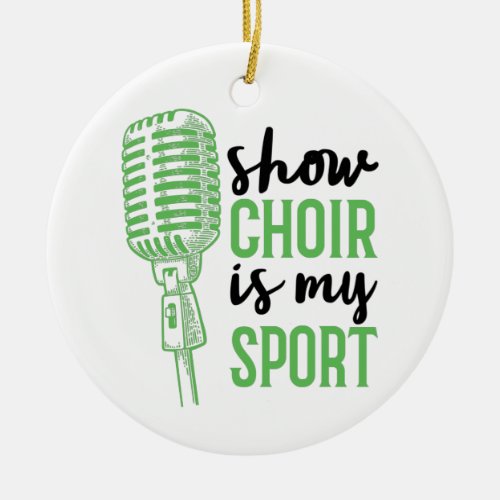 Show Choir Is My Sport Musicals Ceramic Ornament