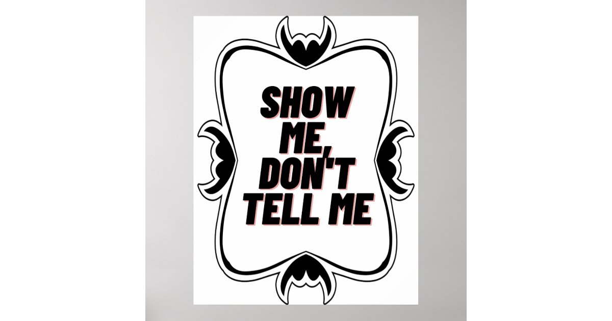 Show me don t tell me poster zazzle