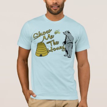 Show Me The Honey T-shirt by goldnsun at Zazzle