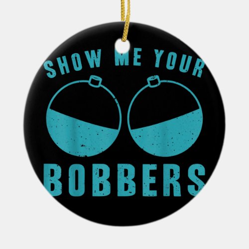 Show Me Your Bobbers  Ceramic Ornament