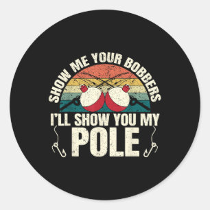 Show Me Your Bobbers For A Adult Humor Funny Fishi Classic Round Sticker