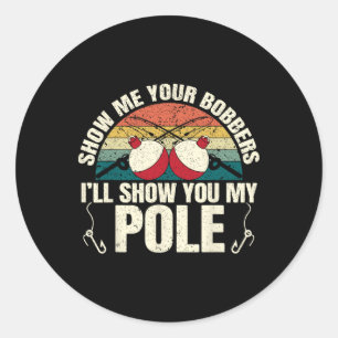 Show Me Your Bobbers For A Adult Humor Funny Fishi Classic Round Sticker