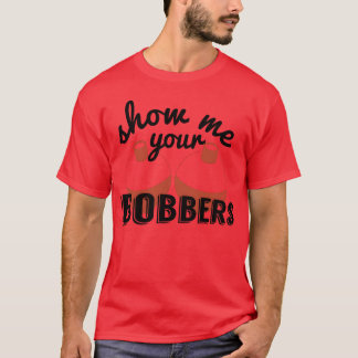 Show Me Your Bobbers Funny Fish Fishing Bait Meme T-Shirt