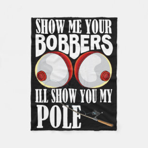 Show Me Your Bobbers I'll Show You My Pole Fisher  Fleece Blanket