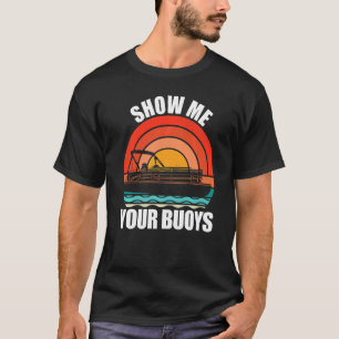 Show Me Your Buoys Adult Humor Pontoon Boating T-Shirt