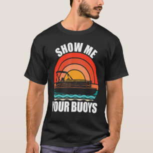 Show Me Your Buoys  Adult Humor Pontoon  Boating T-Shirt