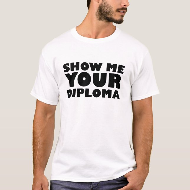 SHOW ME YOUR DIPLOMA T-Shirt (Front)