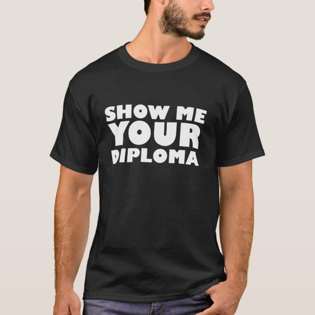 SHOW ME YOUR DIPLOMA T-Shirt (Front)
