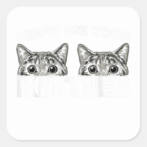 Show Me Your Kitties cat pun Show Me Your Kitties Square Sticker