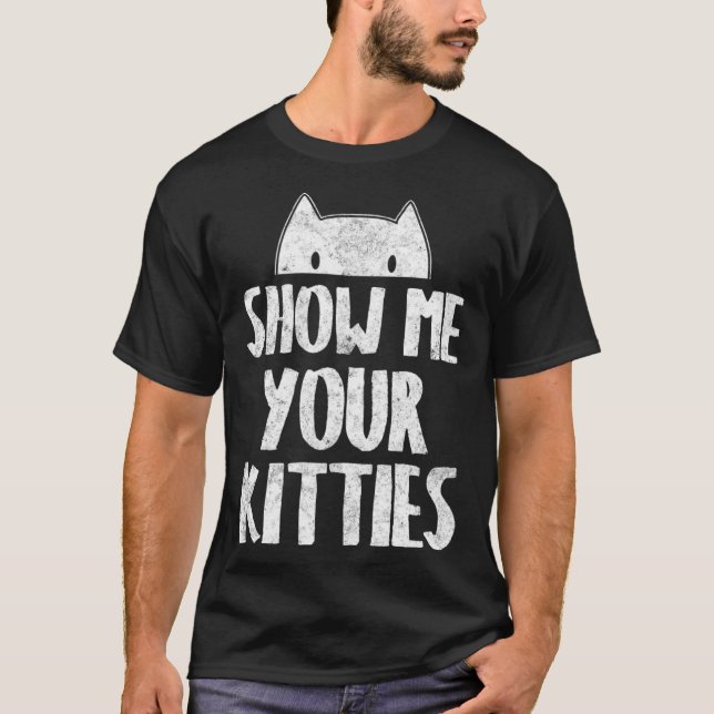 Show Me Your Kitties Cute Love Crazy Pet  Dad Sist T-Shirt (Front)