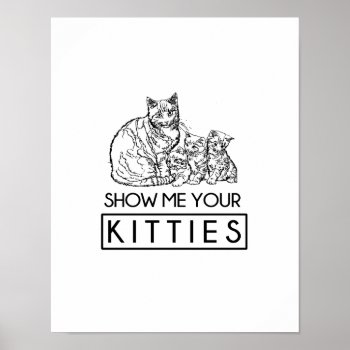 Show Me Your Kitties Poster by Shirtuosity at Zazzle