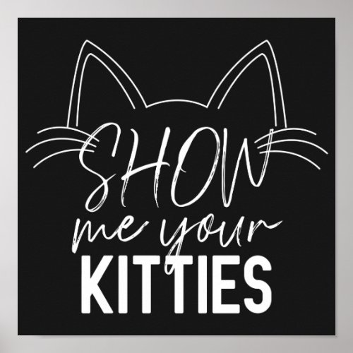 Show Me Your Kitties Quote Funny Joke Typography Poster