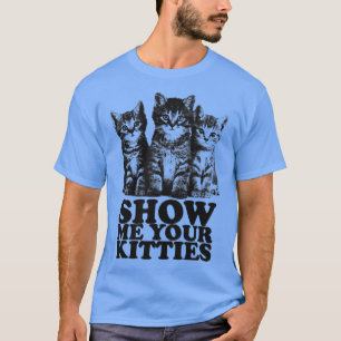 Show Me Your Kitties T-Shirt