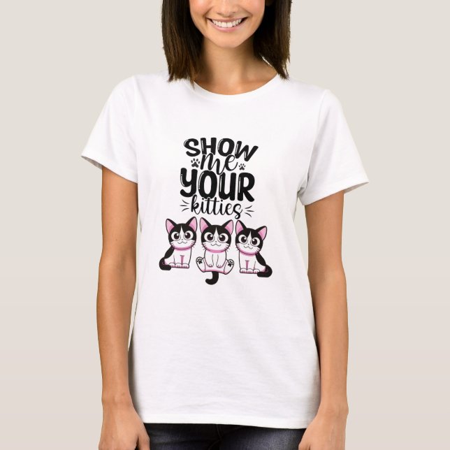 Show Me Your Kitties T-Shirt (Front)