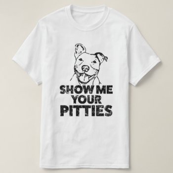 Show Me Your Pitties Funny Mens Pitbull Shirt by WorksaHeart at Zazzle
