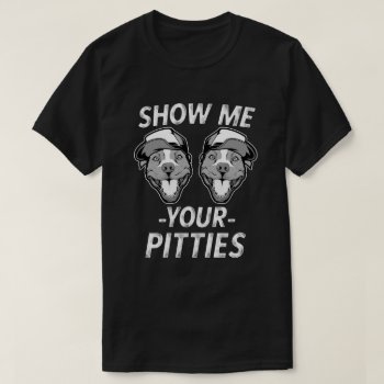 Show Me Your Pitties Funny Pit Bull Saying Gift T- T-shirt by WorksaHeart at Zazzle