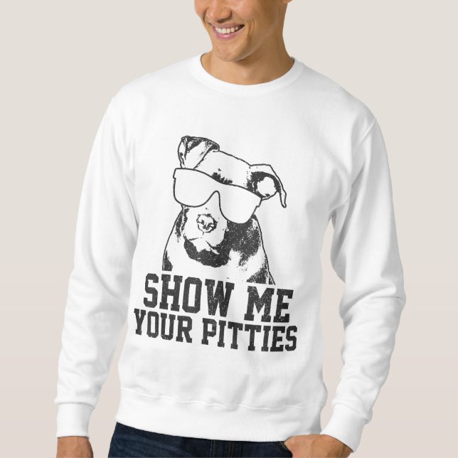 Show Me Your Pitties Funny Pitbull Dog Lover Funny Sweatshirt (Front)