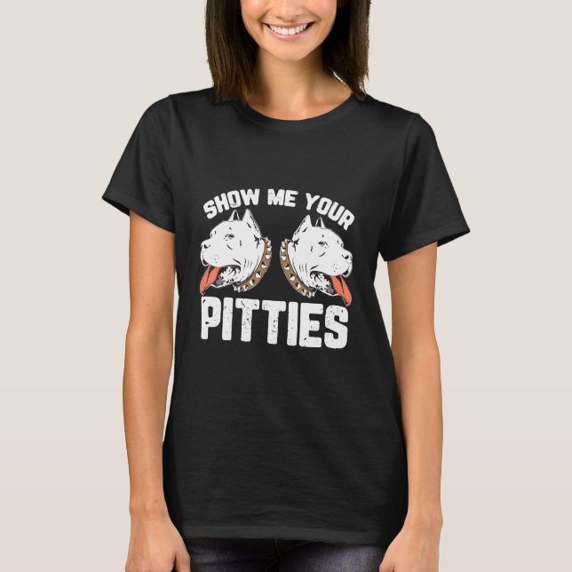 Show Me Your Pitties Funny Pitbull Dog T-Shirt (Front)