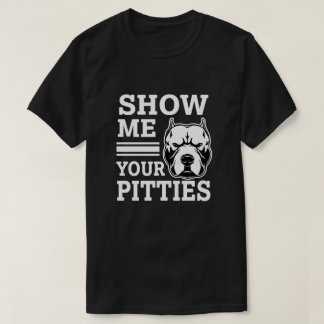 Show me your Pitties Funny Pitbull shirt