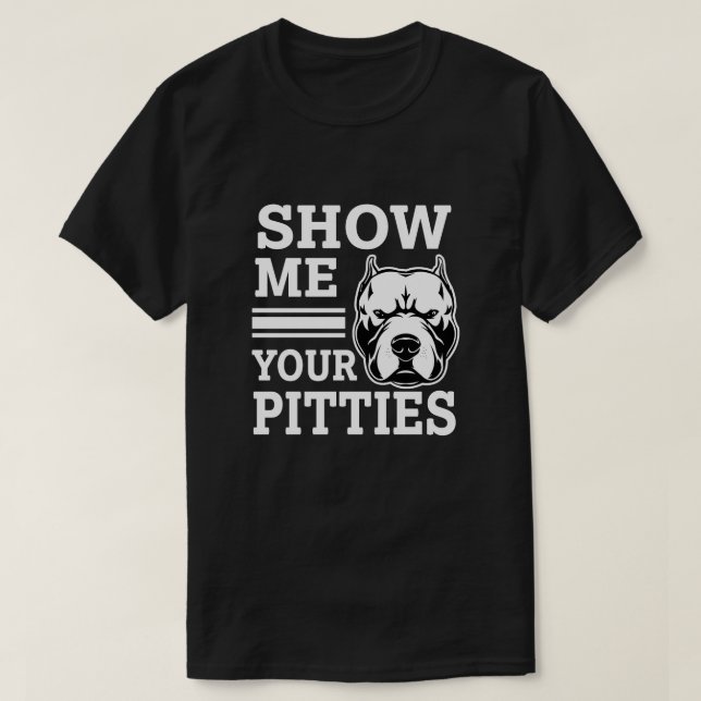 Show me your Pitties Funny Pitbull shirt (Design Front)