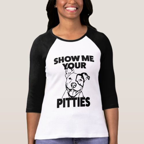 Show me your Pitties Funny Womens Pitbull shirt