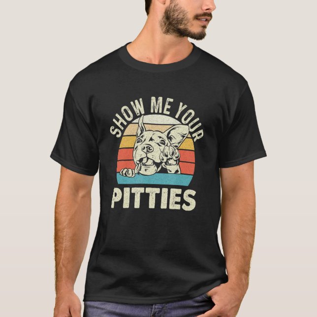 Show Me Your Pitties - Pitbull Pibble Pit Bull Ter T-Shirt (Front)