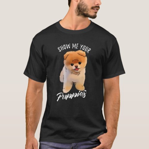 Show Me Your Puppies Funny Pomeranian Dog Pom Owne T_Shirt