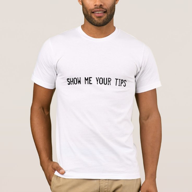 Show me your tips T-Shirt | Zazzle