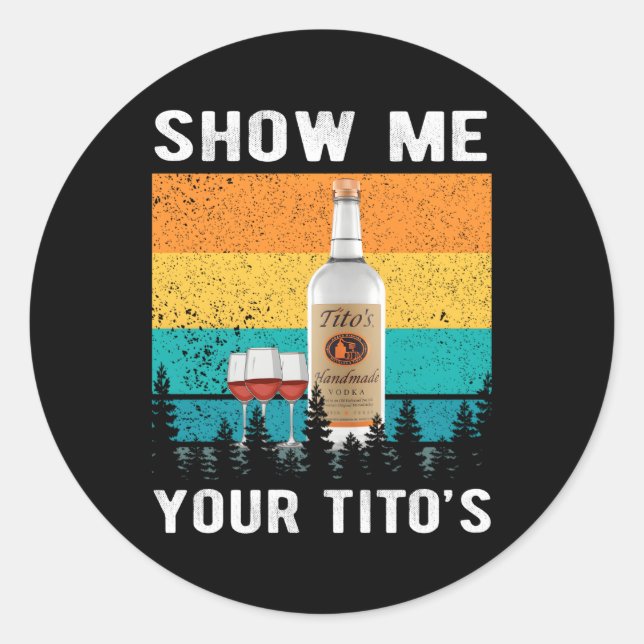 Show Me Your Tito'S Drinking Vodka Alcohol Classic Round Sticker (Front)