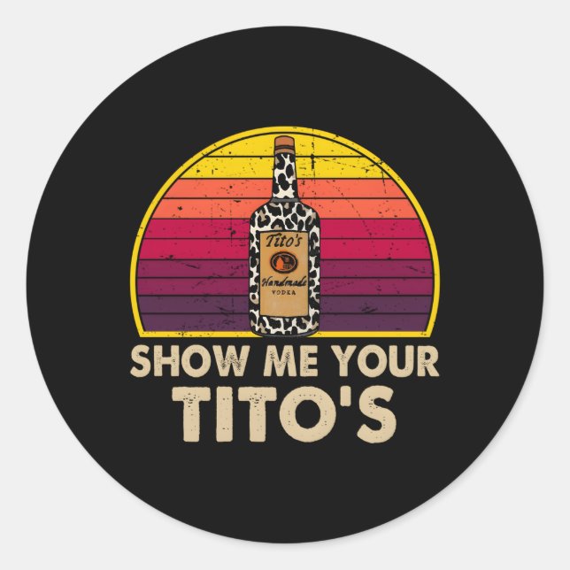 Show Me Your Tito'S Drinking Vodka Alcohol Classic Round Sticker (Front)