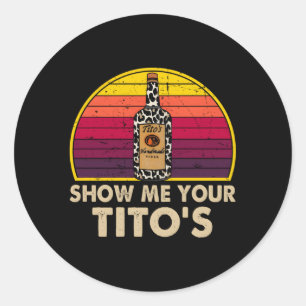 Show Me Your Tito'S Drinking Vodka Alcohol Classic Round Sticker