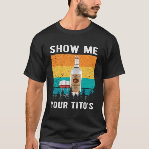 Show Me Your TitoS Drinking Vodka Alcohol T_Shirt