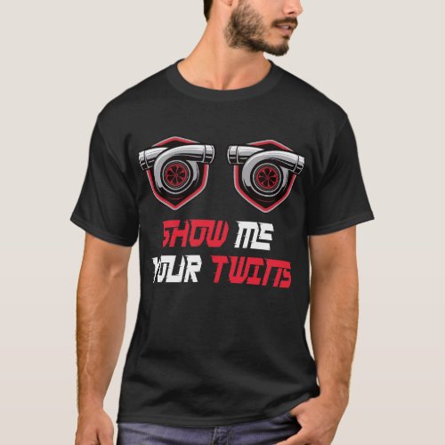 Show Me Your Twins with twin turbos T_Shirt