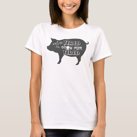 Show Mom Tired 4h show shirt Livestock pig show | Zazzle.com