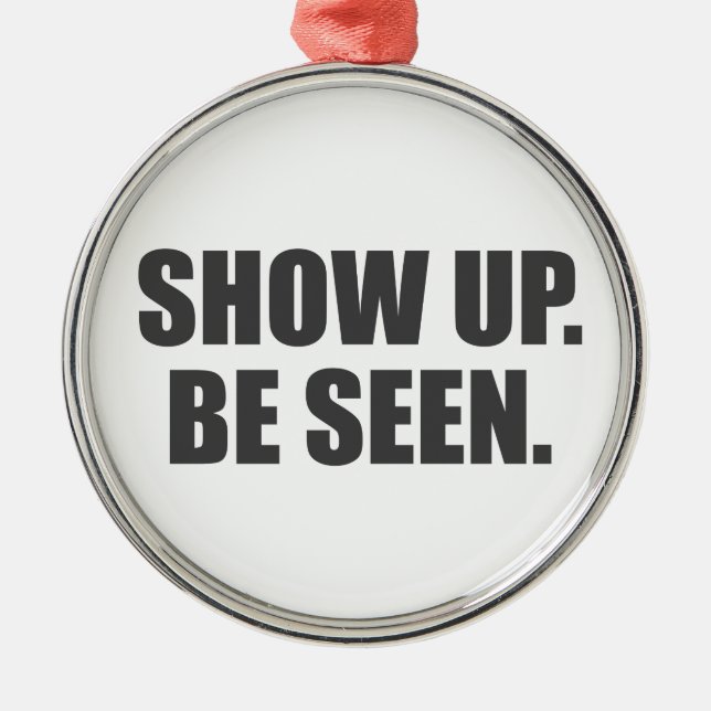 Show Up. Be Seen. Metal Ornament (Front)