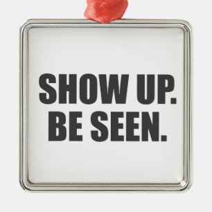 Show Up. Be Seen. Metal Ornament