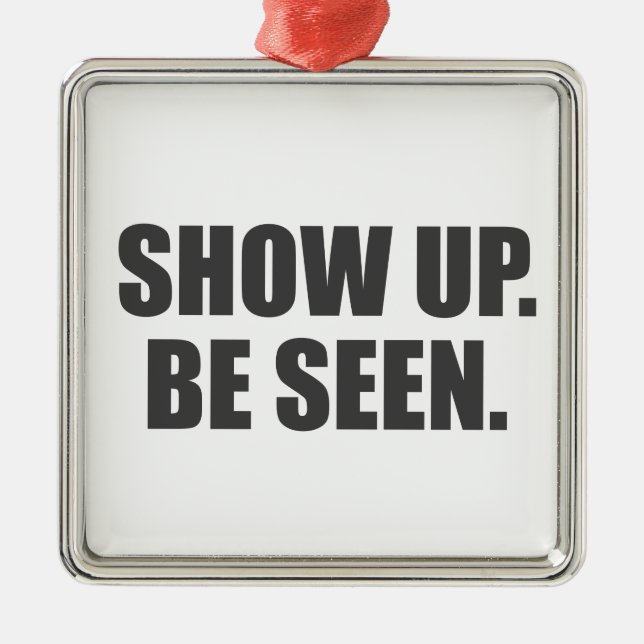 Show Up. Be Seen. Metal Ornament (Front)